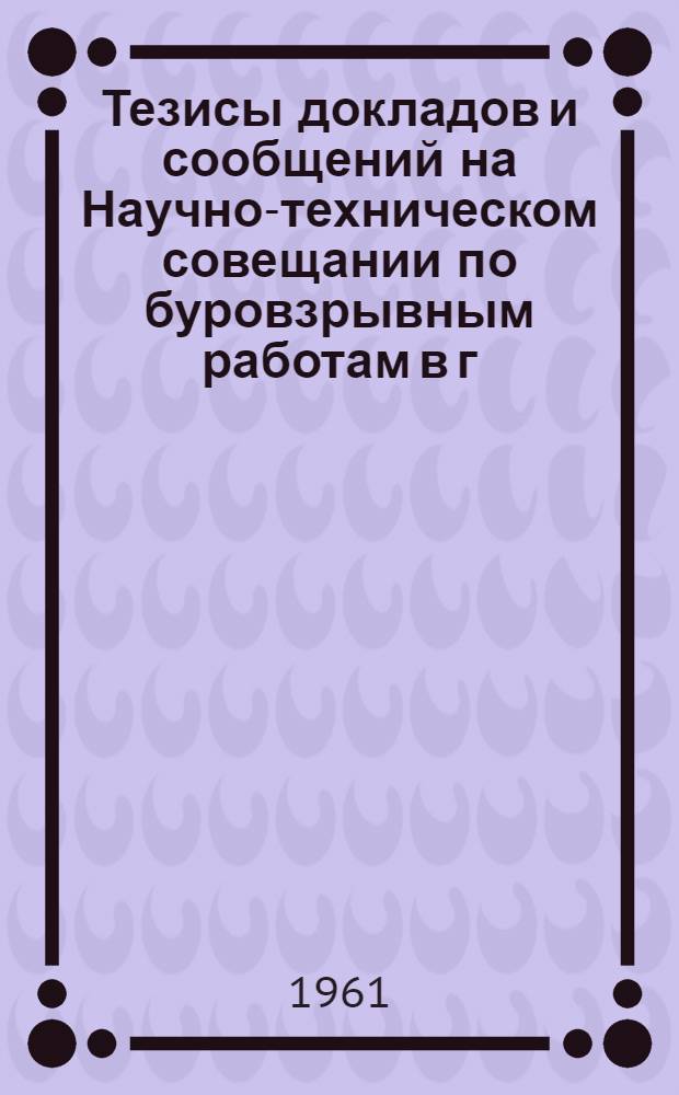 Тезисы докладов и сообщений на Научно-техническом совещании по буровзрывным работам в г. Днепропетровске. Сб. 6 : Взрывные работы в подземных условиях