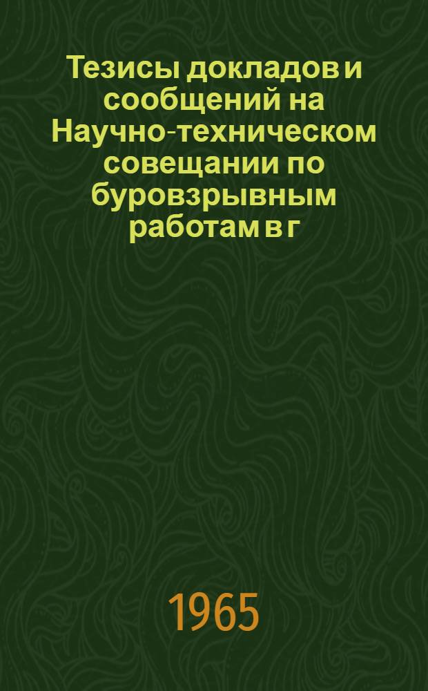 Тезисы докладов и сообщений на Научно-техническом совещании по буровзрывным работам в г. Днепропетровске. 30 ноября - 3 декабря 1965 г : Сб. 1-. Сб. 1 : Перспективы развития буровзрывных работ