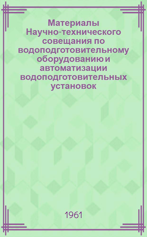 Материалы Научно-технического совещания по водоподготовительному оборудованию и автоматизации водоподготовительных установок : Сб. 1-2. Сб. 1 : Оборудование водоподготовительных установок