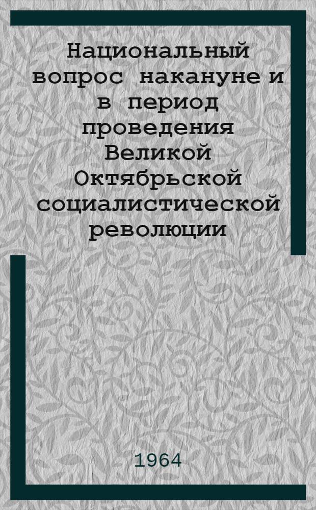 Национальный вопрос накануне и в период проведения Великой Октябрьской социалистической революции : (Материалы к сессии Науч. совета) : Вып. 1-
