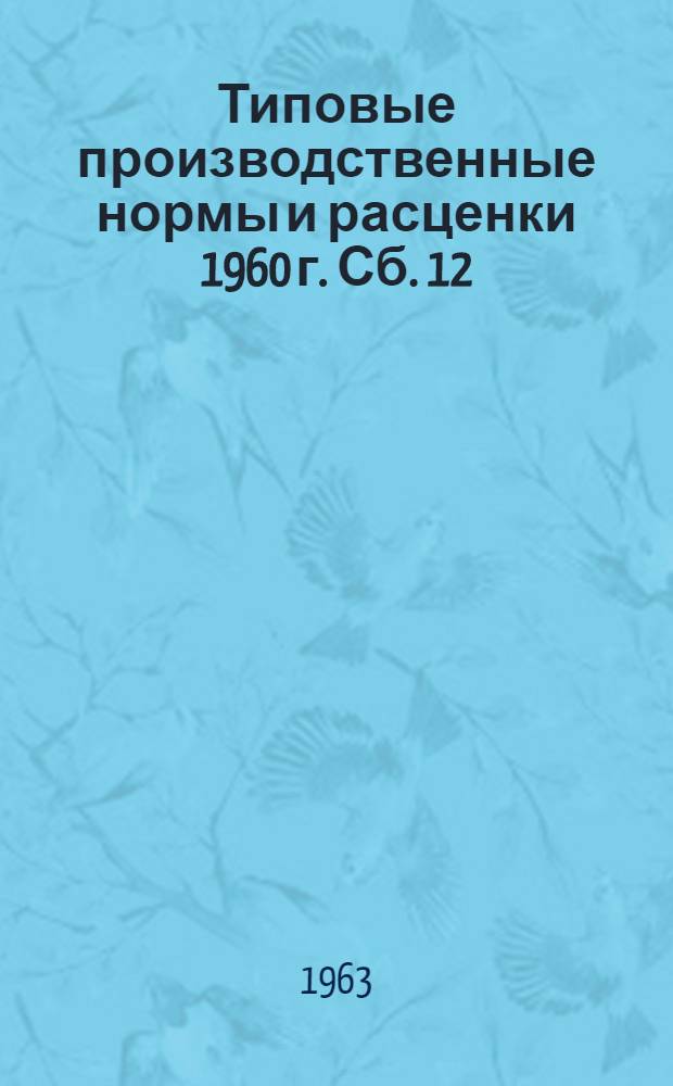 Типовые производственные нормы и расценки 1960 г. Сб. 12 : Ремонт дорожно-строительных машин и оборудования