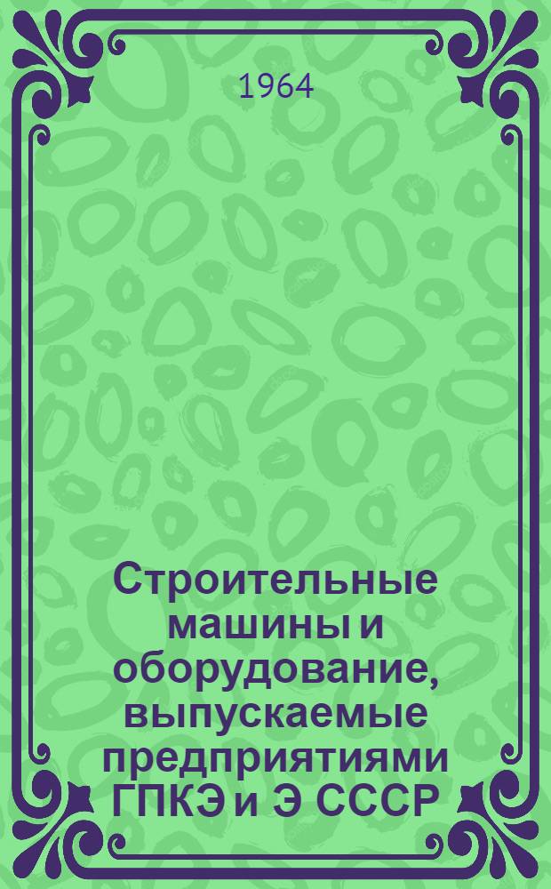 Строительные машины и оборудование, выпускаемые предприятиями ГПКЭ и Э СССР : (Справочник) Вып. 1-. Вып. 1