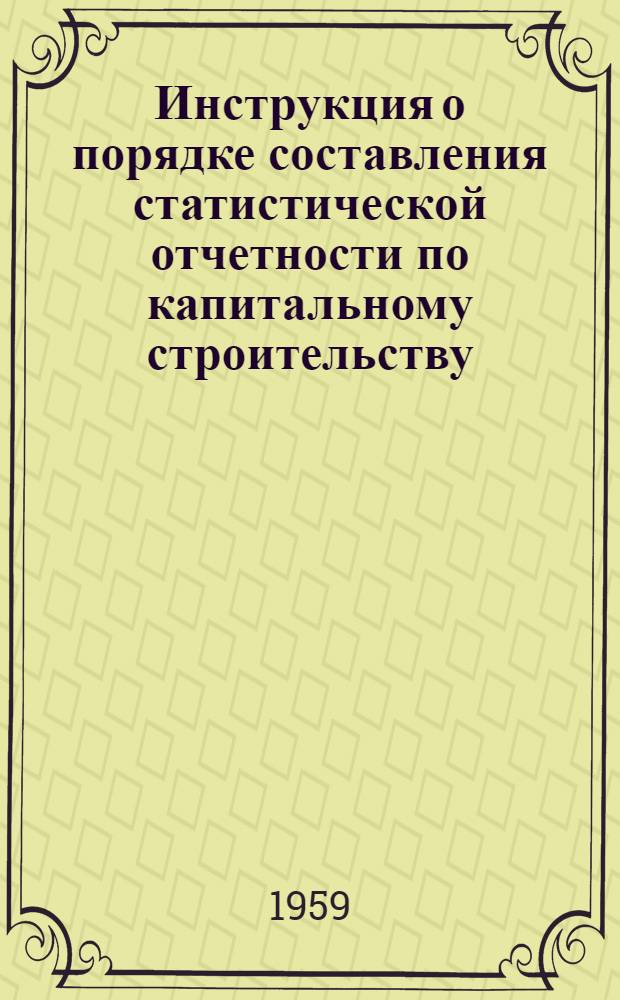 Инструкция о порядке составления статистической отчетности по капитальному строительству : Утв. 24/VI 1959 г.