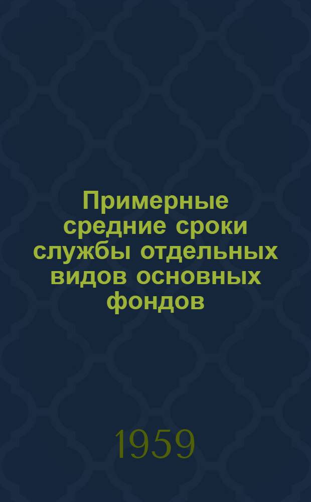 Примерные средние сроки службы отдельных видов основных фондов : (Рекомендованы Госпланом СССР к использованию для определения износа основных фондов при переоценке их на 1 янв. 1960 г.)