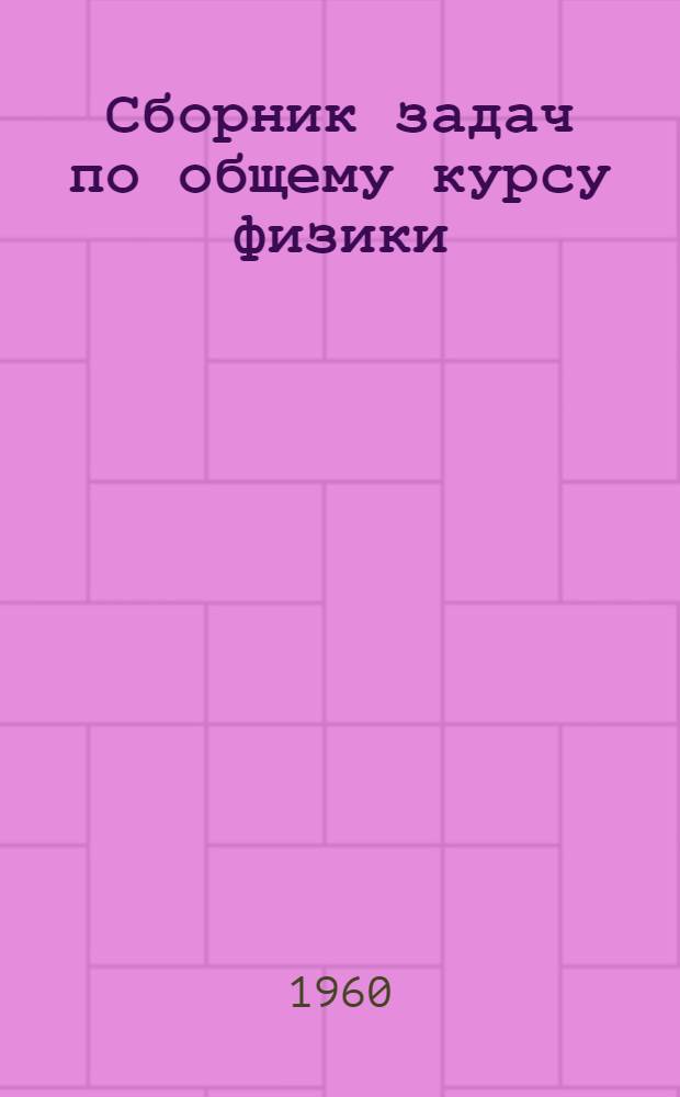 Сборник задач по общему курсу физики : Для гос. ун-тов, физ.-техн. и инж.-физ. ин-тов СССР
