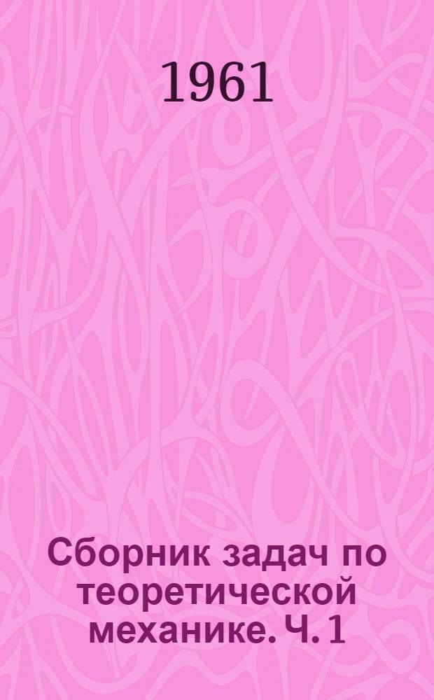 Сборник задач по теоретической механике. Ч. 1 : Статика