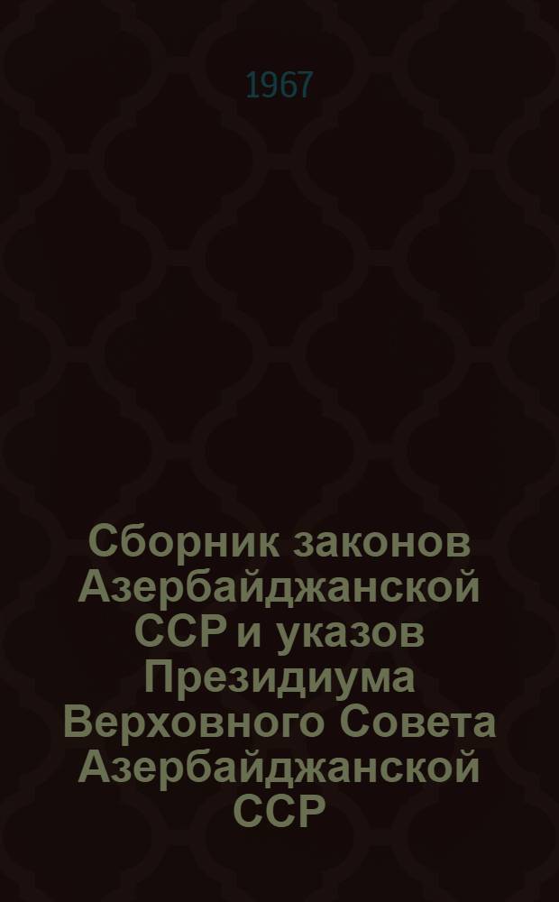 Сборник законов Азербайджанской ССР и указов Президиума Верховного Совета Азербайджанской ССР. 1938-1966 гг : В 2 т. Т. 1-2. Т. 2