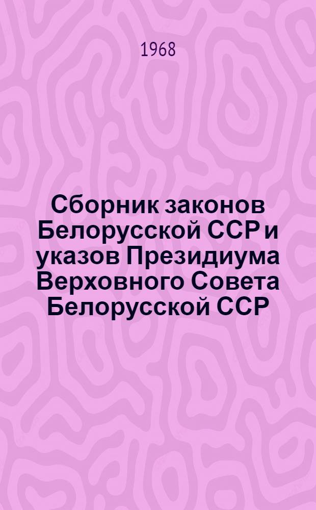 Сборник законов Белорусской ССР и указов Президиума Верховного Совета Белорусской ССР. 1938-1967 гг : В 2 т. Т. 1