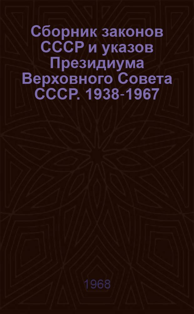 Сборник законов СССР и указов Президиума Верховного Совета СССР. 1938-1967 : В 2 т. Т. 1-2. Т. 1
