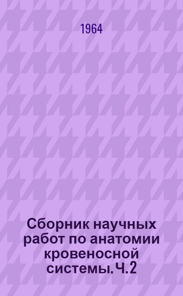 Сборник научных работ по анатомии кровеносной системы. Ч. 2