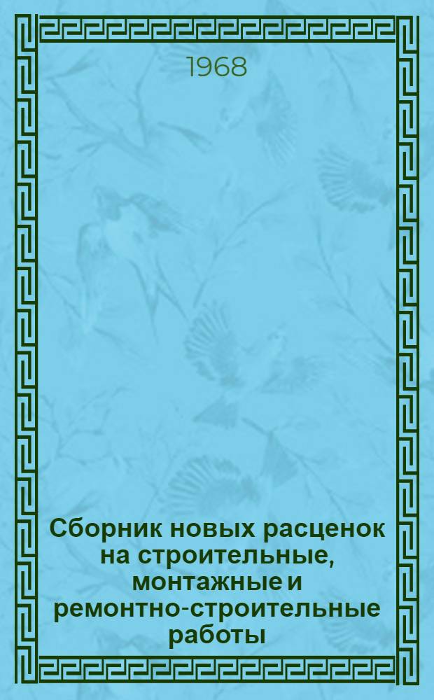 Сборник новых расценок на строительные, монтажные и ремонтно-строительные работы, охваченные действующими ЕН и Р, исчисленных с учетом повышения с 1 января 1968 г. тарифных ставок рабочих 1-го и 2-го разрядов