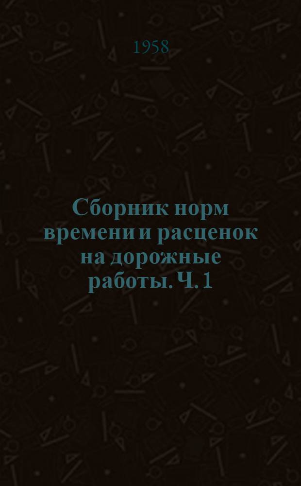 Сборник норм времени и расценок на дорожные работы. Ч. 1 : Строительство автомобильных дорог