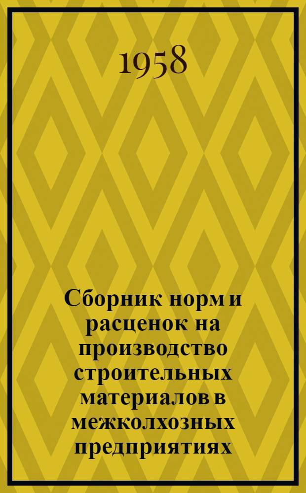 Сборник норм и расценок на производство строительных материалов в межколхозных предприятиях : Вып. 1-. Вып. 1