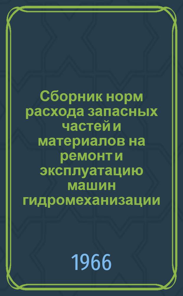 Сборник норм расхода запасных частей и материалов на ремонт и эксплуатацию машин гидромеханизации : Утв. Гос. произв. ком. по энергетике и электрификации СССР 26/IV 1965 г. Вып. 16-4