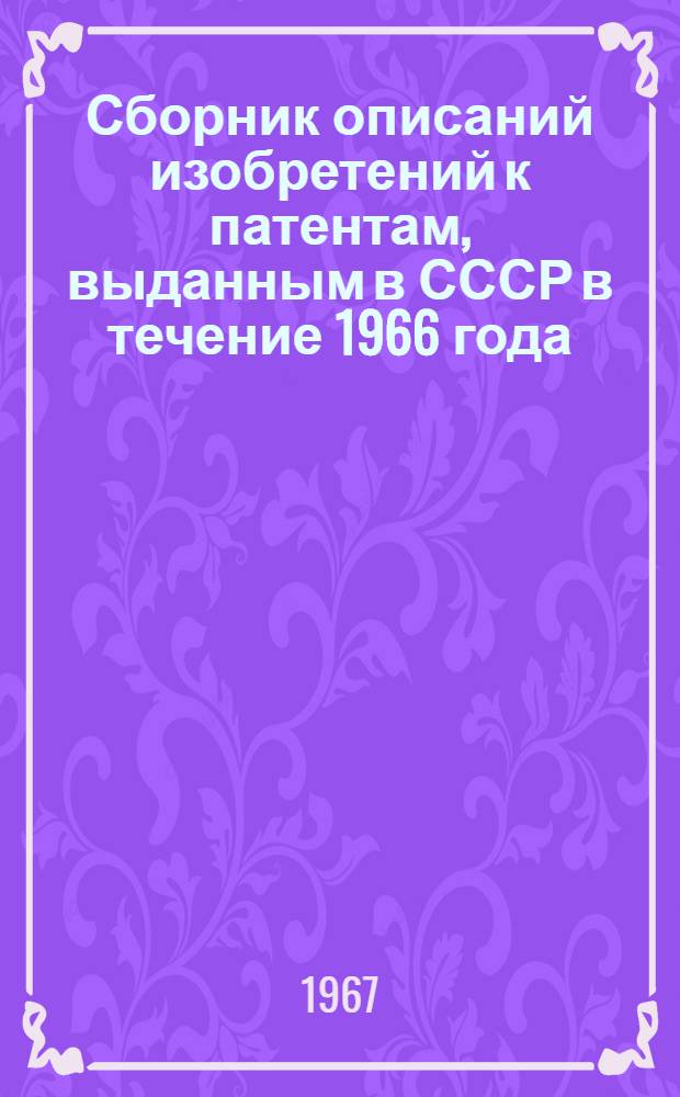 Сборник описаний изобретений к патентам, выданным в СССР в течение 1966 года : (По состоянию на 1 янв. 1967 г.) [В 2 т.] Т. 1-. Т. 2