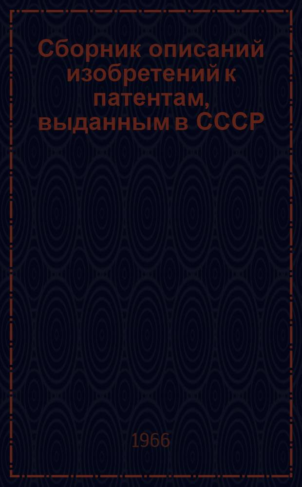 Сборник описаний изобретений к патентам, выданным в СССР : По состоянию на 1 янв. 1966 г. : Т. 1-3