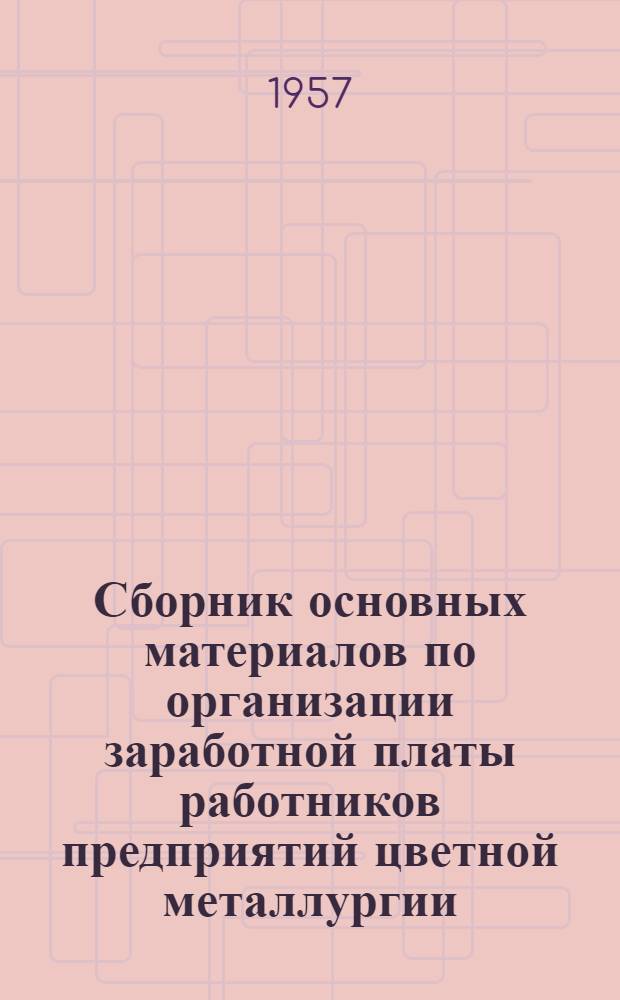 Сборник основных материалов по организации заработной платы работников предприятий цветной металлургии : Вып. 1-