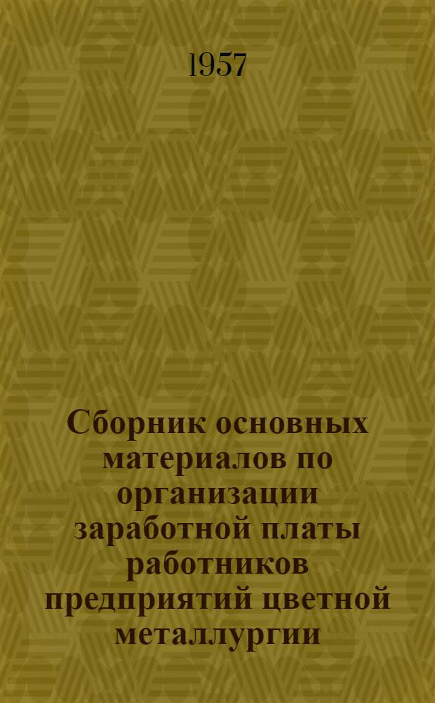 Сборник основных материалов по организации заработной платы работников предприятий цветной металлургии : Вып. 1-. Вып. 1 : Предприятия цветной металлургии Амурского, Приморского, Читинского и Хабаровского экономических административных районов