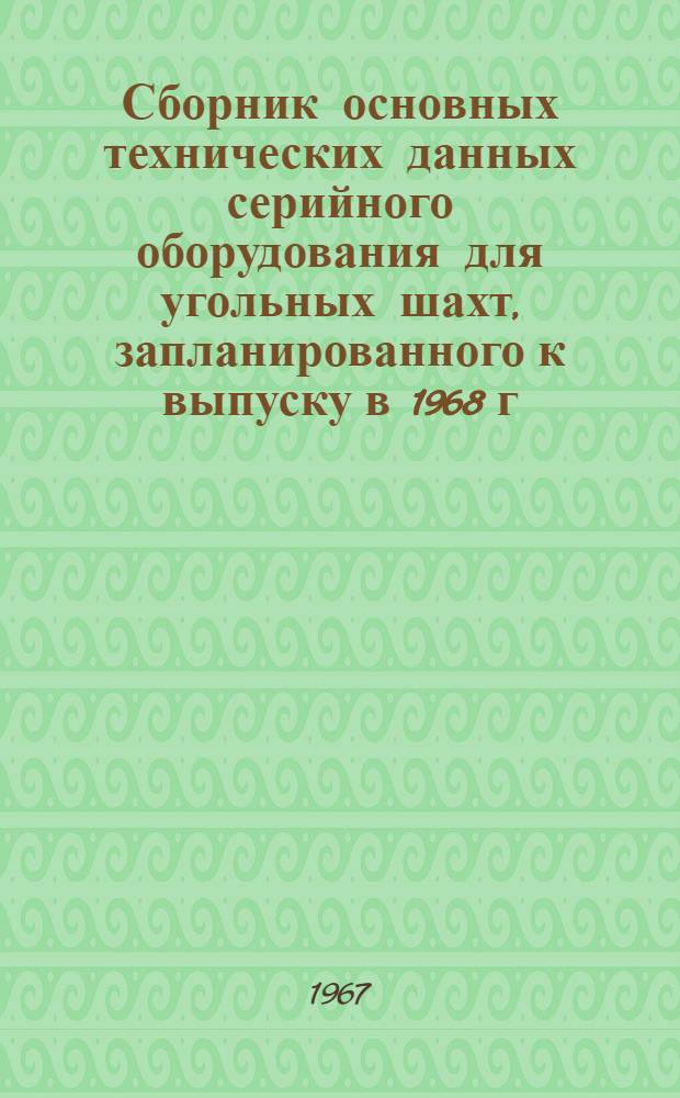 Сборник основных технических данных серийного оборудования для угольных шахт, запланированного к выпуску в 1968 г : [Ч.] 1-5. [Ч.] 1 : Оборудование для очистных и подготовительных работ