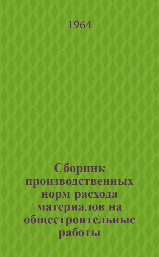 Сборник производственных норм расхода материалов на общестроительные работы : Утв. 6/XII 1963 г. [В 5 вып. Вып.] 1-. [Вып.] 3