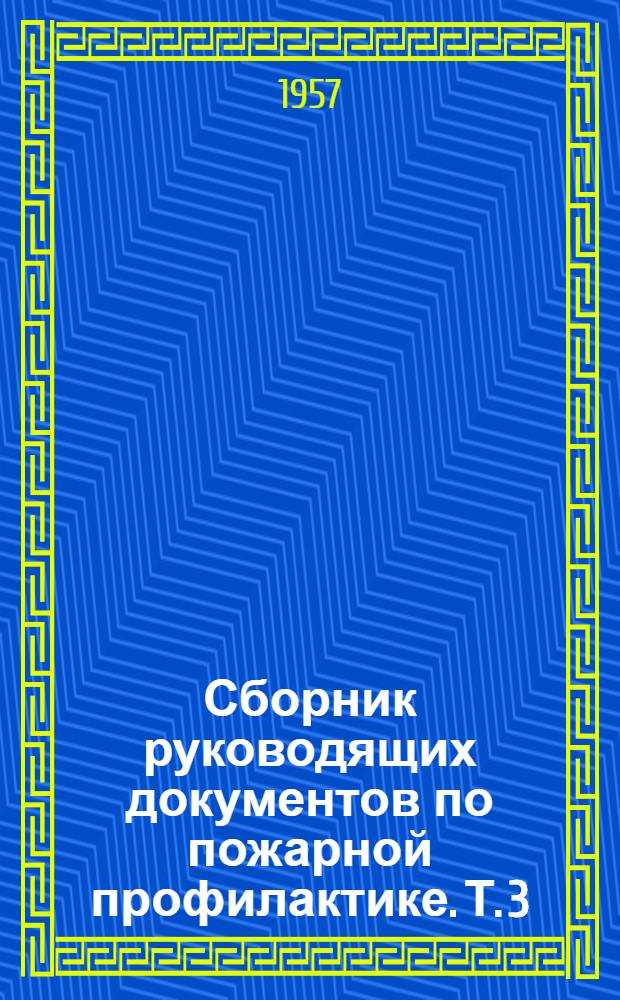 Сборник руководящих документов по пожарной профилактике. [Т.] 3