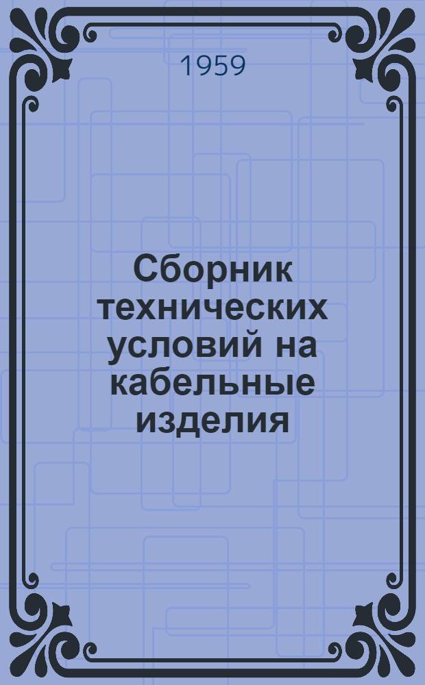 Сборник технических условий на кабельные изделия : [На 15 февр. 1959 г. В 3 ч.] Ч. 1-. Ч. 1