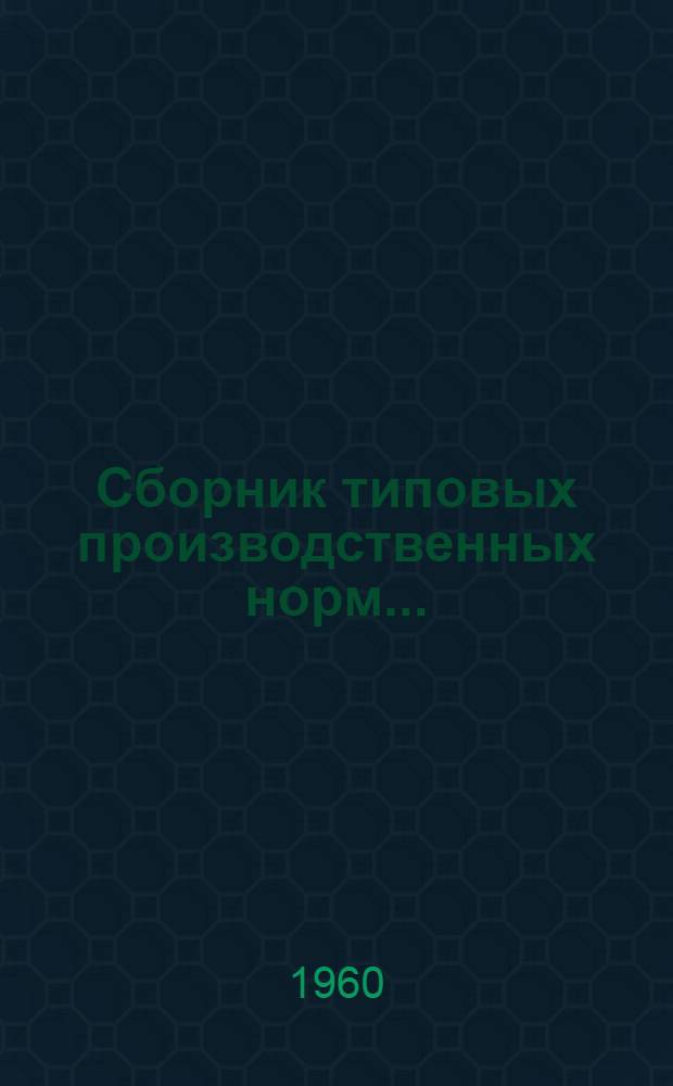 Сборник типовых производственных норм.. : 1-. 1 : ... на заготовку камыша, производство из него изделий и применение камыша в строительстве