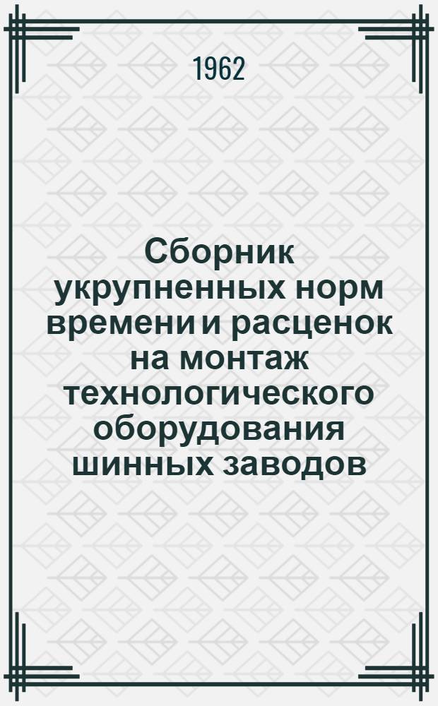Сборник укрупненных норм времени и расценок на монтаж технологического оборудования шинных заводов : Вып. 1-. Вып. 1