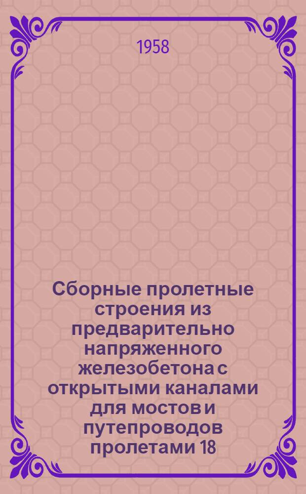 Сборные пролетные строения из предварительно напряженного железобетона с открытыми каналами для мостов и путепроводов пролетами 18, 23 и 27 м на промышленных железных дорогах колеи 1524 мм под нагрузку Н₇ : Типовой проект