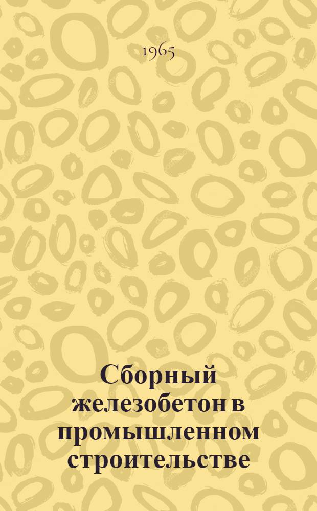 Сборный железобетон в промышленном строительстве : Производство и монтаж Список литературы на рус. яз. за 1962-1965 гг. (I кв.) (Включены также некоторые монографии, изд. ранее). [2]