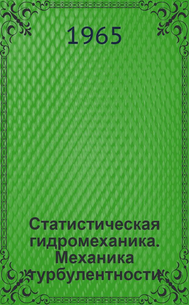 Статистическая гидромеханика. Механика турбулентности : Ч. 1-2. Ч. 1