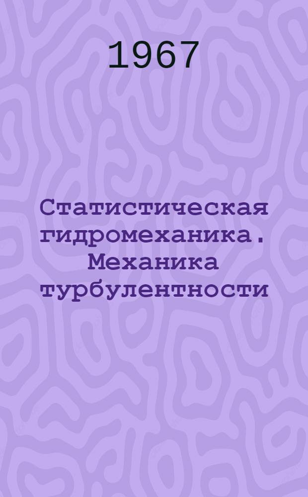 Статистическая гидромеханика. Механика турбулентности : Ч. 1-2. Ч. 2