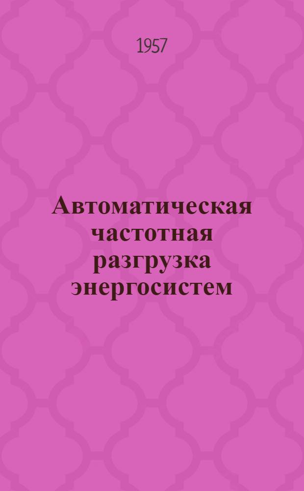 Автоматическая частотная разгрузка энергосистем : Лекции Вып. 1-. Вып. 1 : Частотные характеристики энергосистем и выбор установок АЧР