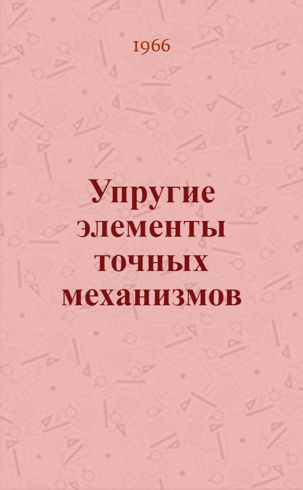 Упругие элементы точных механизмов : [Учеб. пособие В 3 ч. Ч. 1]-. [Ч. 1]