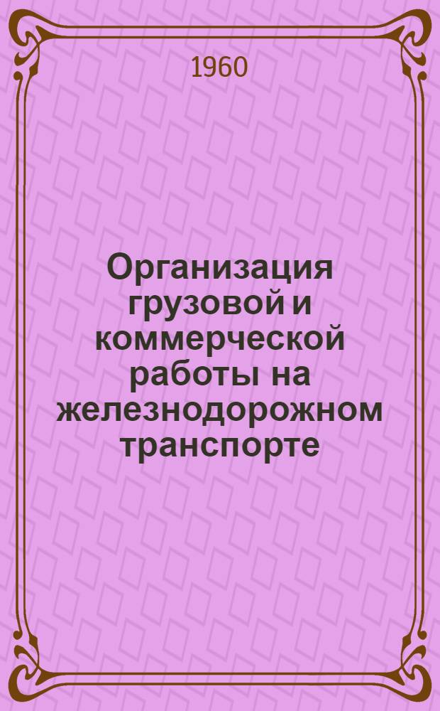 Организация грузовой и коммерческой работы на железнодорожном транспорте : (Конспект лекций) : Вып. 1-