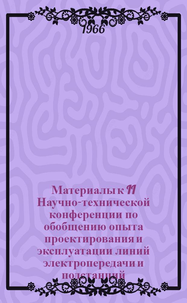 Материалы к II Научно-технической конференции по обобщению опыта проектирования и эксплуатации линий электропередачи и подстанций : Ч. 1-