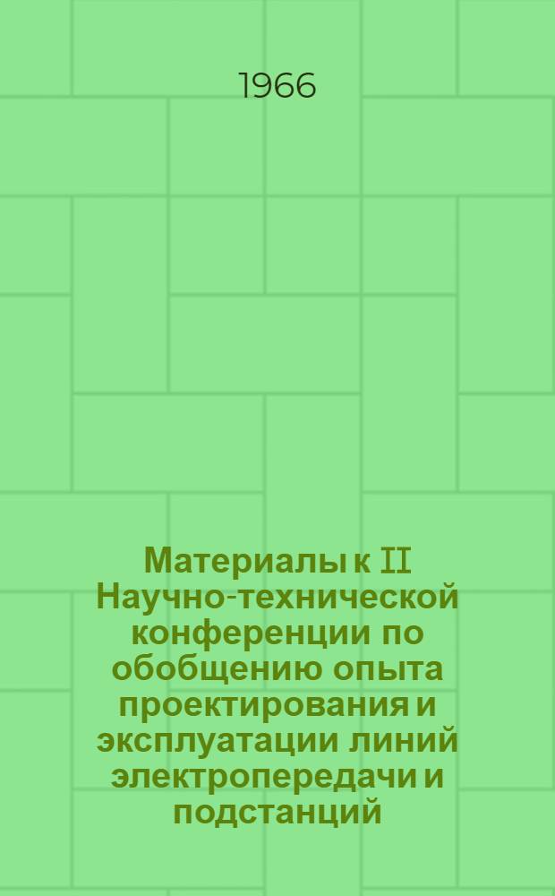 Материалы к II Научно-технической конференции по обобщению опыта проектирования и эксплуатации линий электропередачи и подстанций : Ч. 1-. Ч. 1