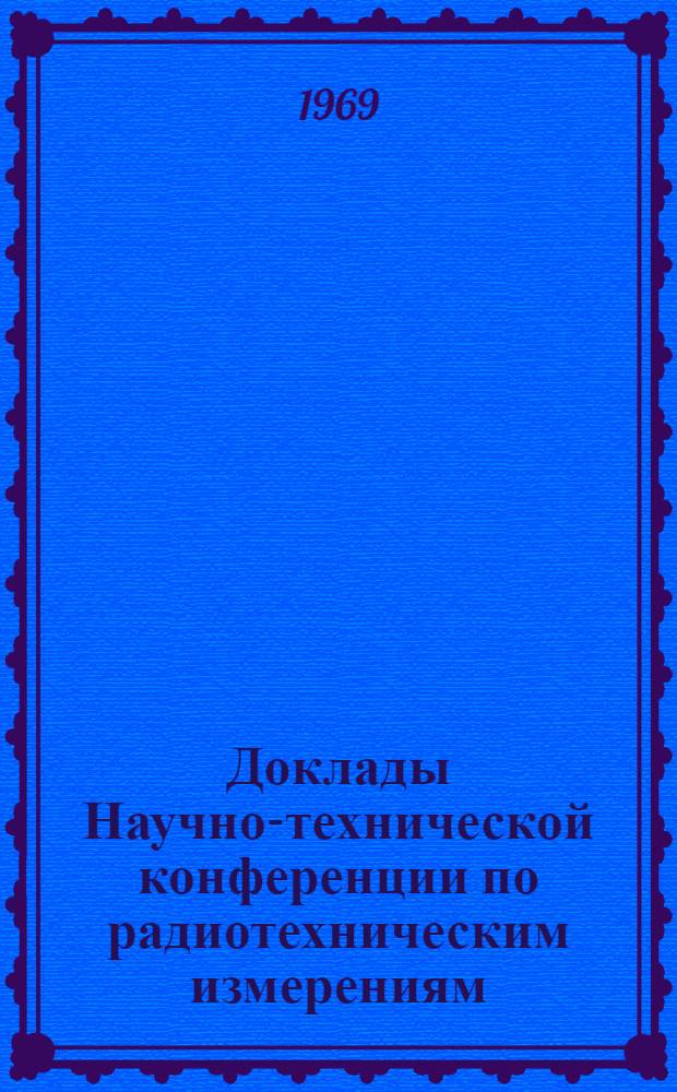Доклады Научно-технической конференции по радиотехническим измерениям : Т. 1-