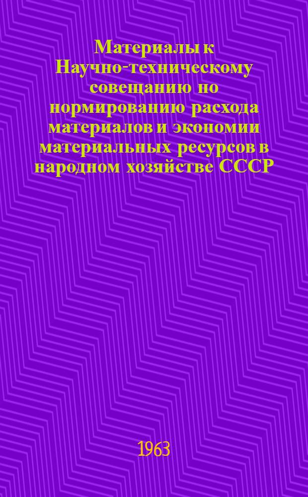 Материалы к Научно-техническому совещанию по нормированию расхода материалов и экономии материальных ресурсов в народном хозяйстве СССР. Июнь 1963 г : [Т. 1]-. [Т.] [2 : Методические и организационные вопросы нормирования материальных ресурсов в промышленности]