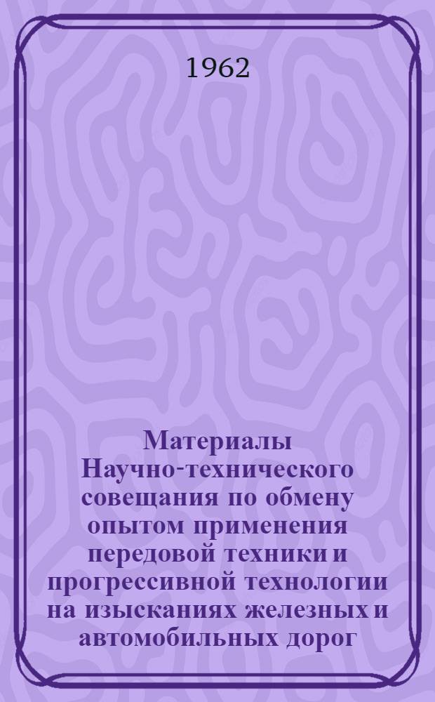 Материалы Научно-технического совещания по обмену опытом применения передовой техники и прогрессивной технологии на изысканиях железных и автомобильных дорог. [21-25 февраля 1961 г. Ленинград] : Ч. 1-2. Ч. 2 : Инженерная геология и геофизика