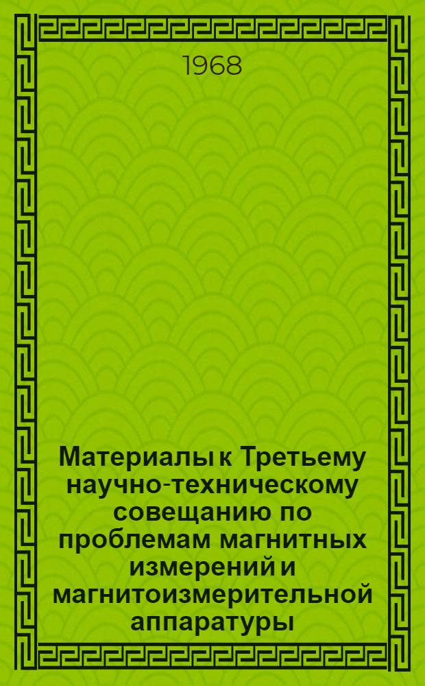 Материалы к Третьему научно-техническому совещанию по проблемам магнитных измерений и магнитоизмерительной аппаратуры. 26-29 ноября 1968 г. Секция № 2 : Методы и аппаратура для магнитных измерений в переменных магнитных полях