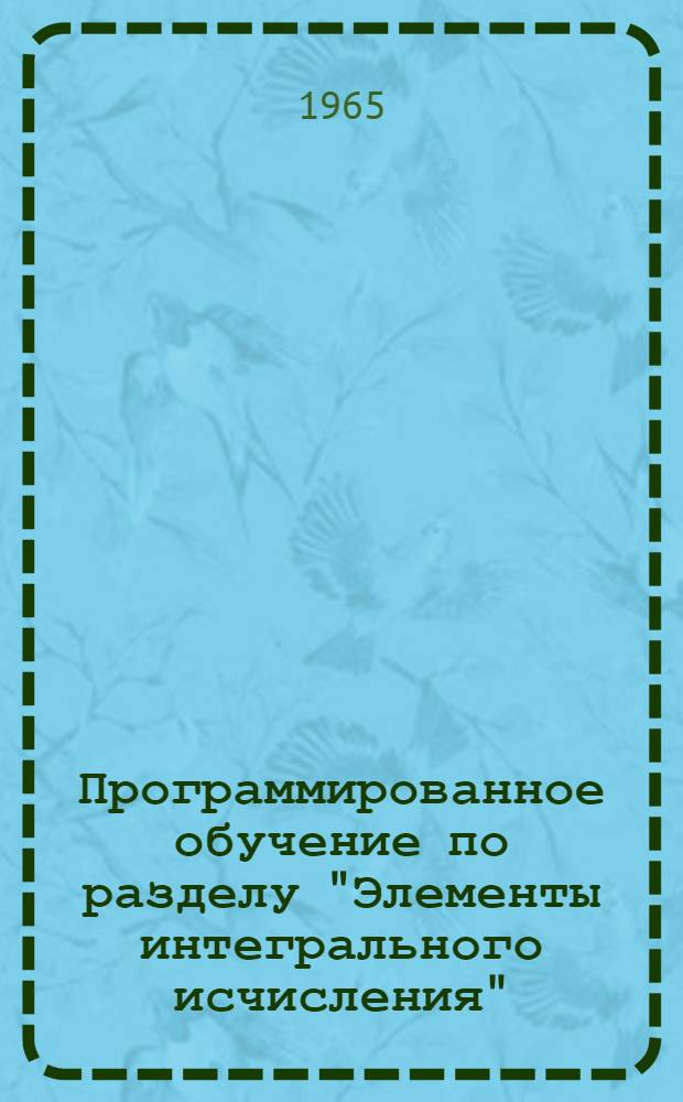 Программированное обучение по разделу "Элементы интегрального исчисления" : Пособие для техникумов Ч. 1-. Ч. 2 : Определенный интеграл и его приложения
