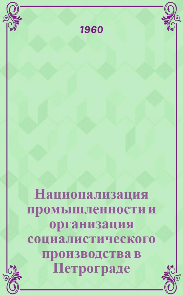 Национализация промышленности и организация социалистического производства в Петрограде. (1917-1920 гг.) : Документы и материалы. Т. 2