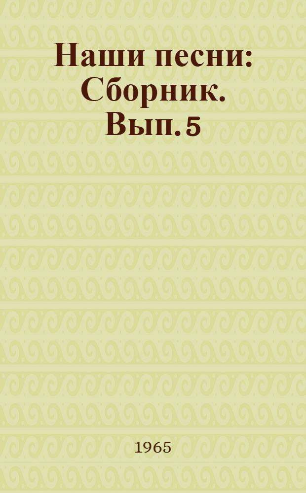 Наши песни : [Сборник]. Вып. 5