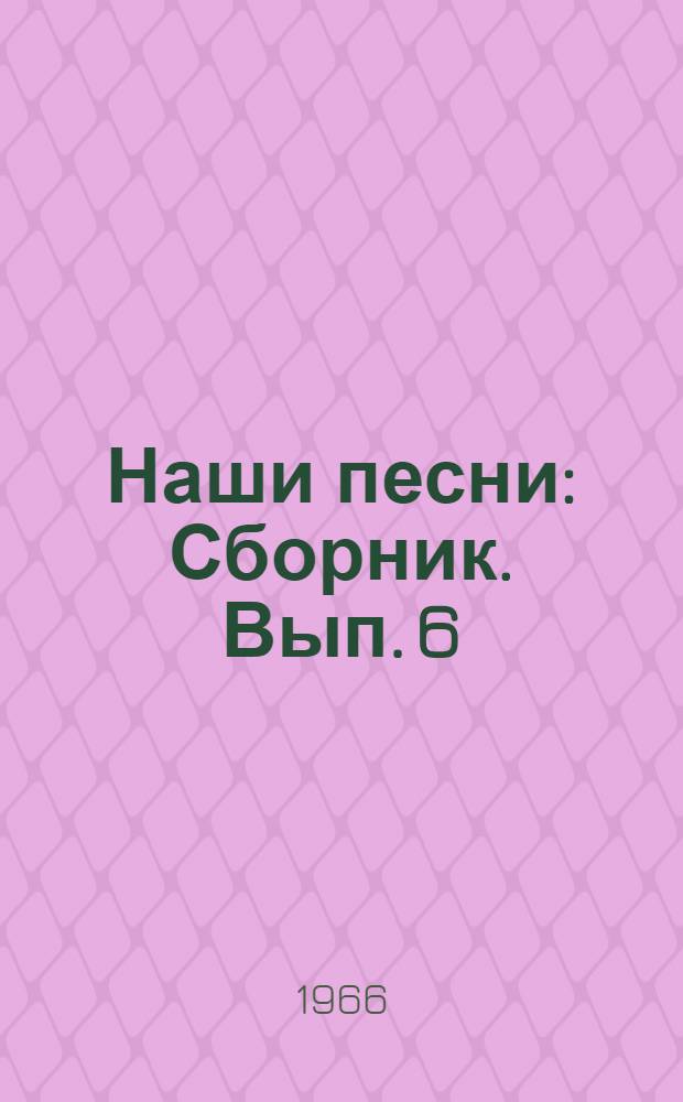Наши песни : [Сборник]. Вып. 6