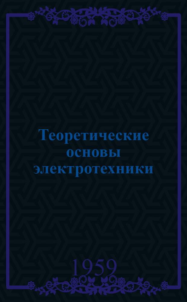 Теоретические основы электротехники : [Учебник для электротехн. и энергет. вузов и фак.] В 3 ч. Ч. 1 : Физические основы электротехники и теория цепей постоянного тока