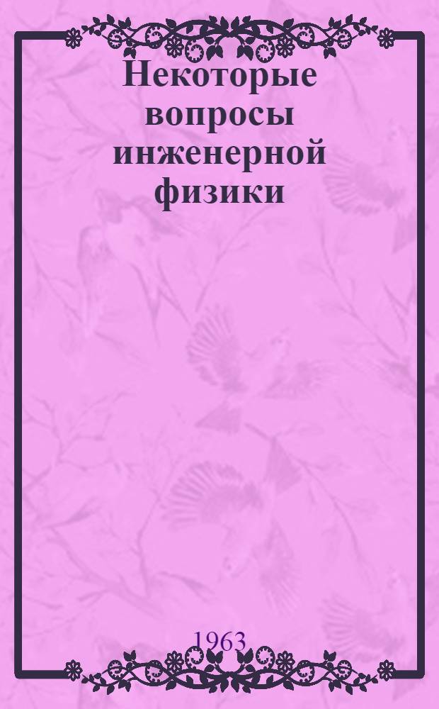 Некоторые вопросы инженерной физики : [Сборник статей] Вып. 1-. Вып. 4