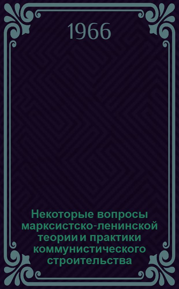 Некоторые вопросы марксистско-ленинской теории и практики коммунистического строительства : Материалы к теорет. семинару аспирантов кафедр обществ. наук