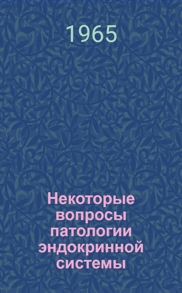 Некоторые вопросы патологии эндокринной системы : Вып. 1-