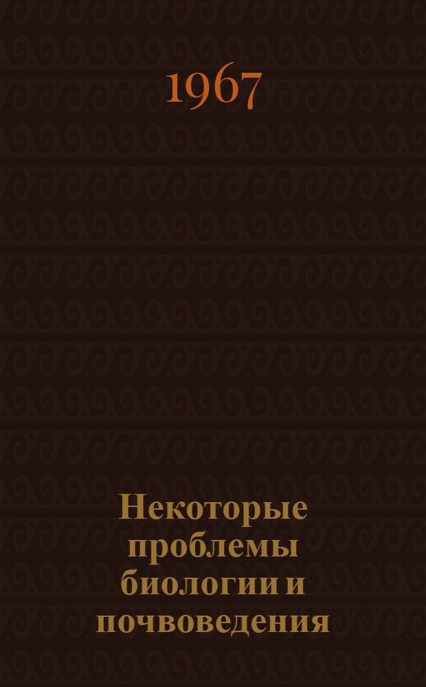 Некоторые проблемы биологии и почвоведения : [Вып. 1]-. [Вып. 1] : Материалы отчетных научных конференций [биолого-почвенного факультета] 1965-1966 гг.